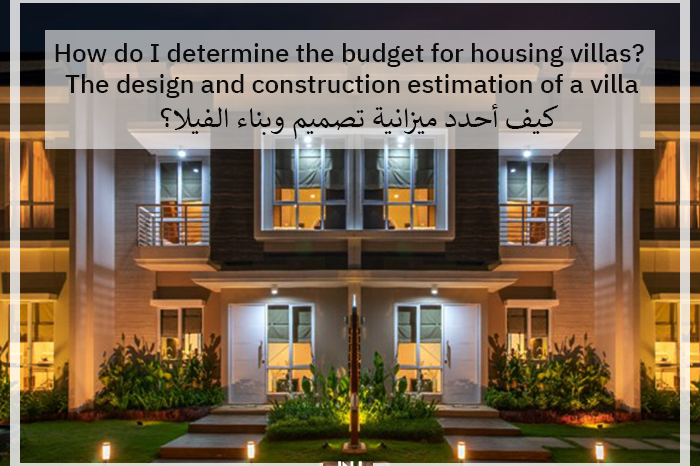How do I determine the budget for housing villas? The design and construction estimation of a villa | كيف أحدد ميزانية تصميم وبناء الفيلا؟