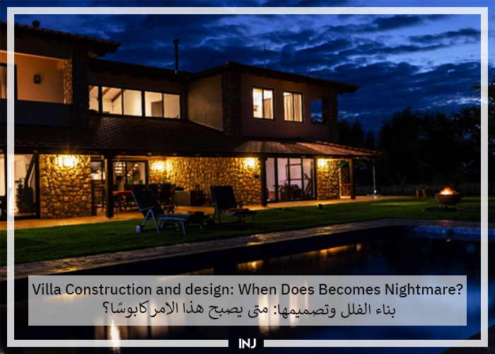 Villa Construction and design: When Does Becomes Nightmare? | بناء الفلل وتصميمها: متى يصبح هذاالامر كابوسًا؟